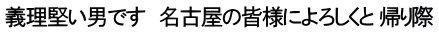 義理堅い男です　名古屋の皆様によろしくと 帰り際