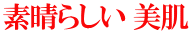 素晴らしい 美肌 