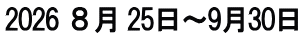 2026 ８月 25日～9月30日