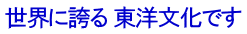 世界に誇る 東洋文化です