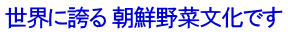 世界に誇る 朝鮮野菜文化です
