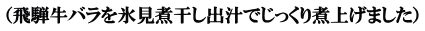 （飛騨牛バラを氷見煮干し出汁でじっくり煮上げました）
