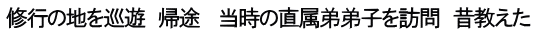 修行の地を巡遊　帰途 　当時の直属弟弟子を訪問　昔教えた