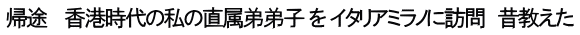 帰途 　香港時代の私の直属弟弟子 を イタリアミラノに訪問　昔教えた