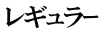 レギュラｰ