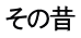 その昔 