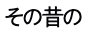 その昔の