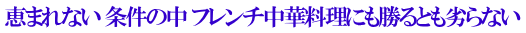恵まれない 条件の中 フレンチ中華料理にも勝るとも劣らない