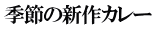季節の新作カレー
